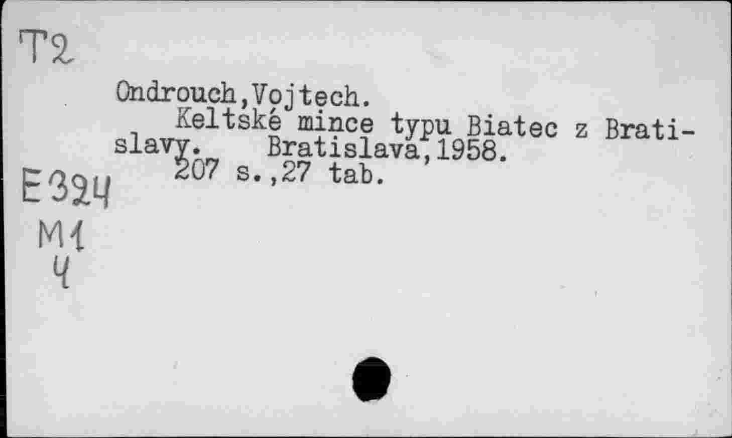 ﻿Ondrouch,Vpjtech.
Keltské mince typu. Biatec 7 Rta+î 31aï?Ô7 s В^“81а’”1958. 6C Bratl-s.,zz tab.
Езац м<